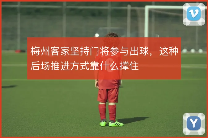 梅州客家坚持门将参与出球，这种后场推进方式靠什么撑住