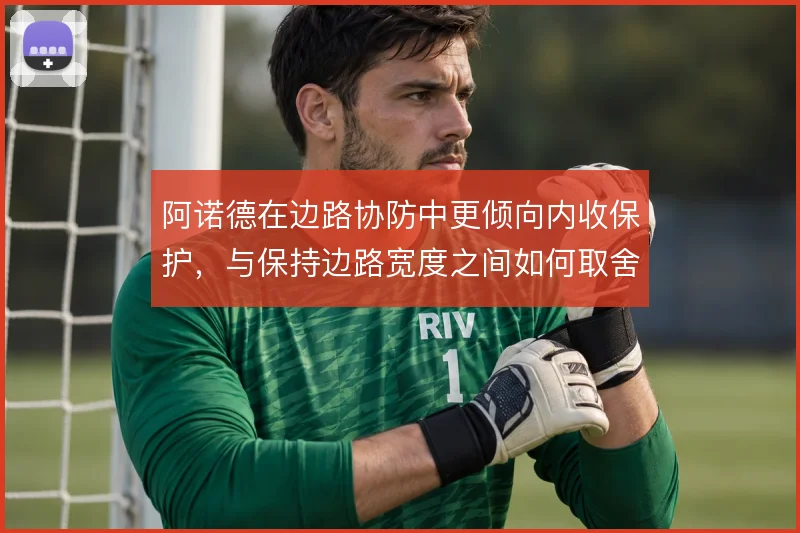 阿诺德在边路协防中更倾向内收保护，与保持边路宽度之间如何取舍