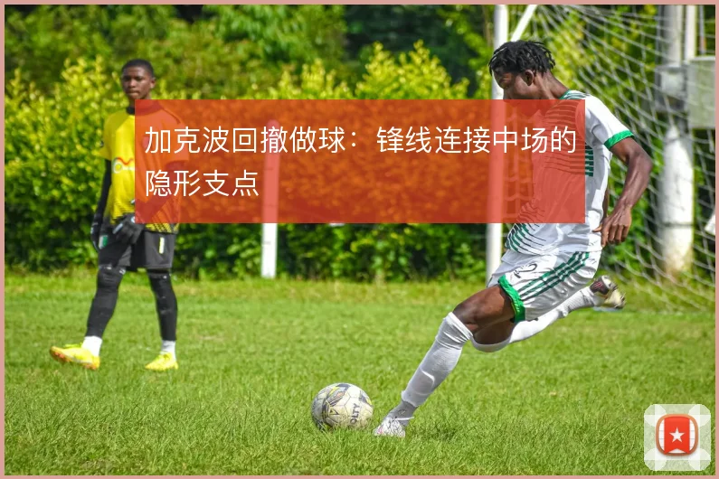 加克波回撤做球：锋线连接中场的隐形支点