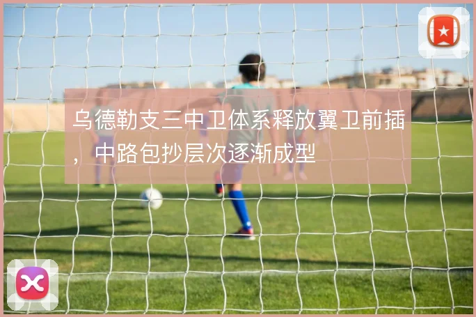 乌德勒支三中卫体系释放翼卫前插,中路包抄层次逐渐成型