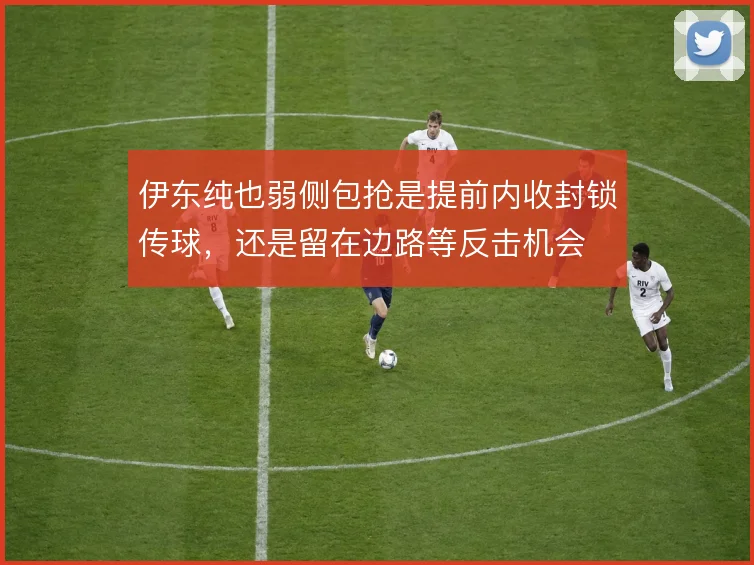 伊东纯也弱侧包抢是提前内收封锁传球，还是留在边路等反击机会
