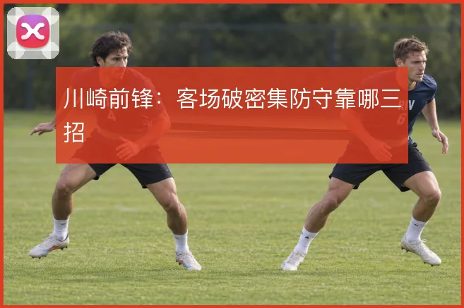 川崎前锋：客场破密集防守靠哪三招