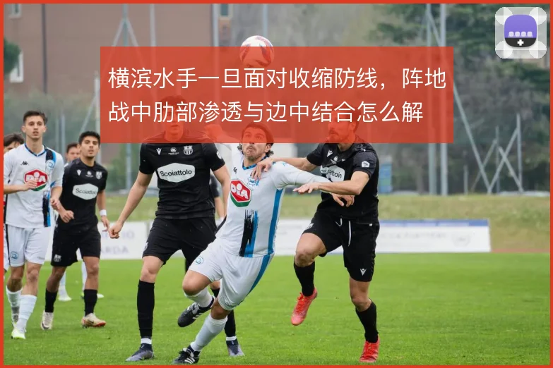 横滨水手一旦面对收缩防线,阵地战中肋部渗透与边中结合怎么解