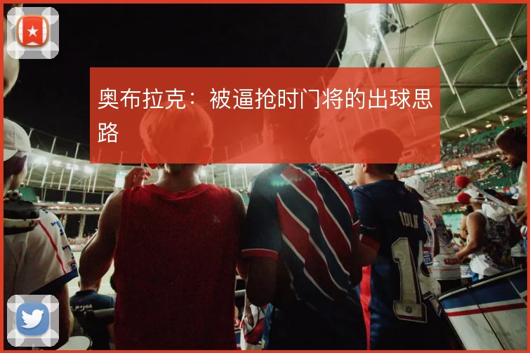 奥布拉克:被逼抢时门将的出球思路