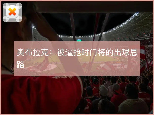 奥布拉克:被逼抢时门将的出球思路