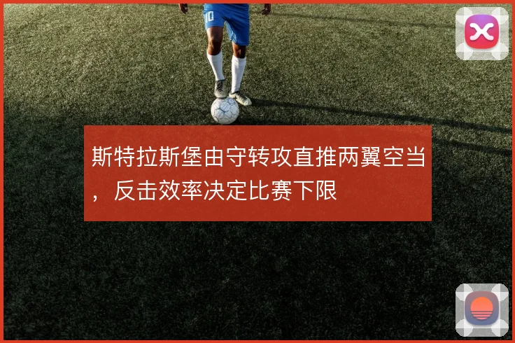 斯特拉斯堡由守转攻直推两翼空当，反击效率决定比赛下限