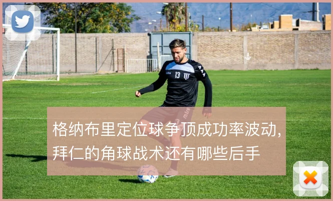 格纳布里定位球争顶成功率波动,拜仁的角球战术还有哪些后手