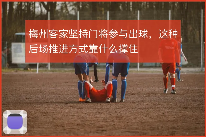 梅州客家坚持门将参与出球，这种后场推进方式靠什么撑住