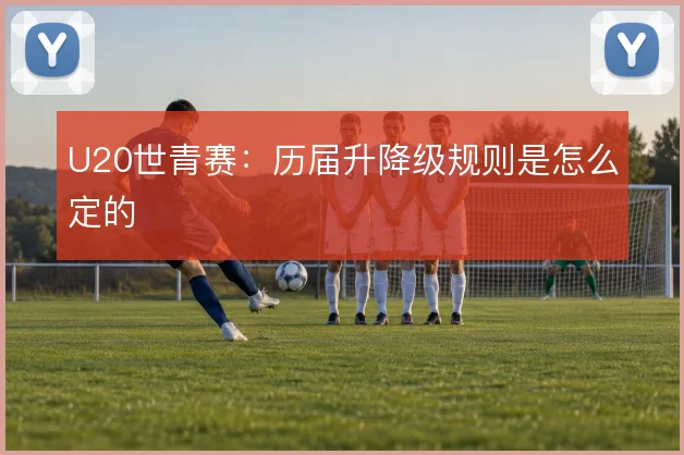 U20世青赛:历届升降级规则是怎么定的