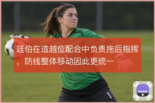 廷伯在造越位配合中负责拖后指挥，防线整体移动因此更统一