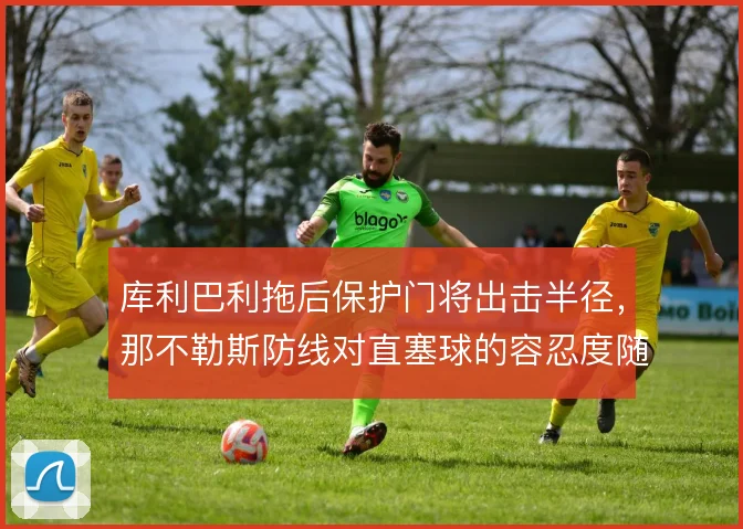 库利巴利拖后保护门将出击半径,那不勒斯防线对直塞球的容忍度随之提高