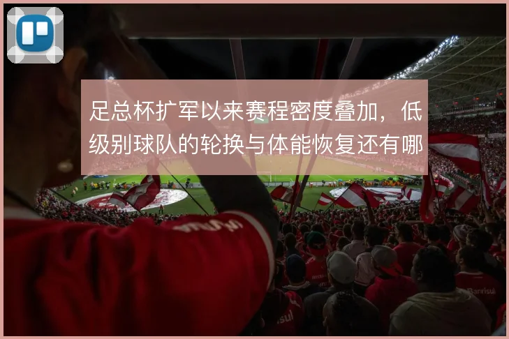 足总杯扩军以来赛程密度叠加，低级别球队的轮换与体能恢复还有哪些办法