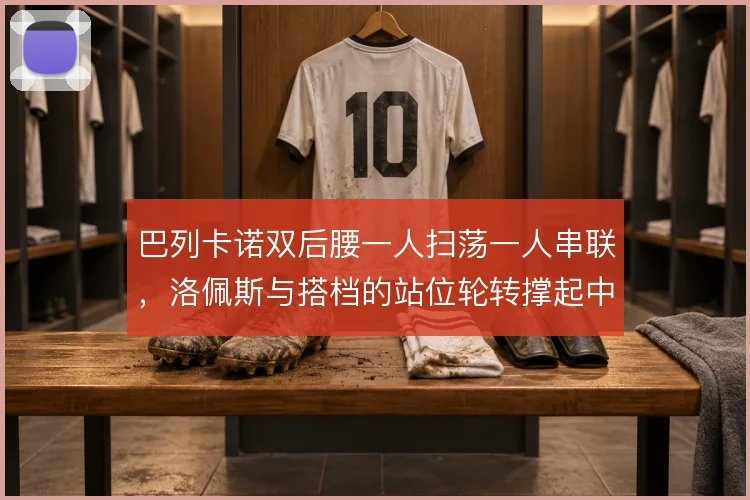 巴列卡诺双后腰一人扫荡一人串联，洛佩斯与搭档的站位轮转撑起中场宽度
