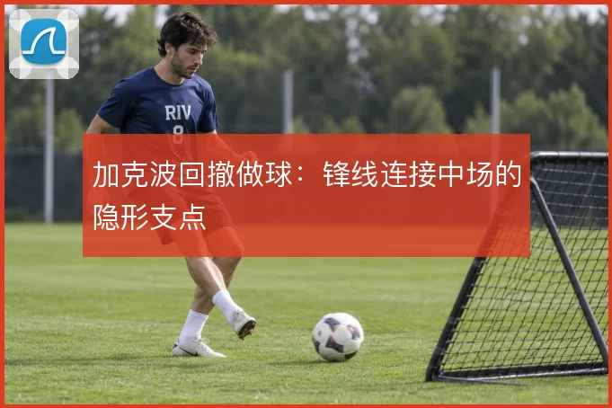 加克波回撤做球：锋线连接中场的隐形支点