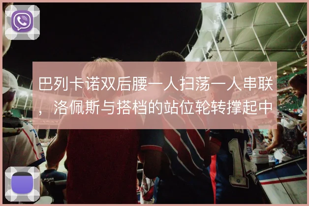 巴列卡诺双后腰一人扫荡一人串联，洛佩斯与搭档的站位轮转撑起中场宽度