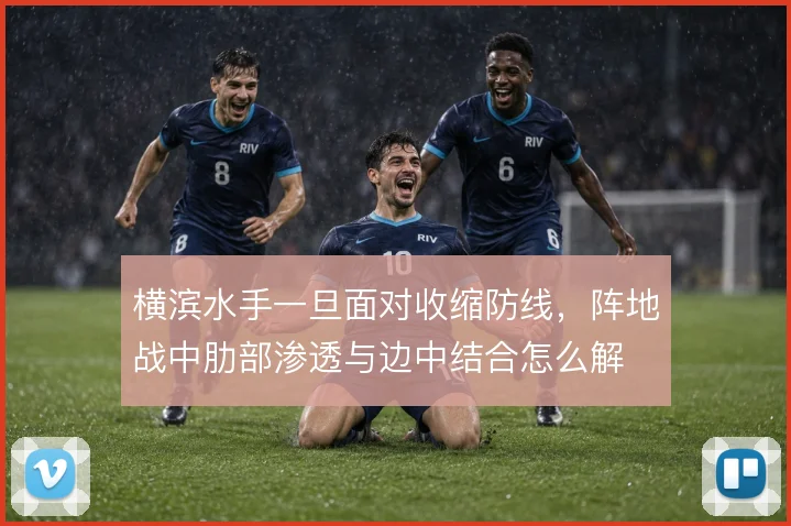 横滨水手一旦面对收缩防线,阵地战中肋部渗透与边中结合怎么解