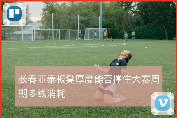 长春亚泰板凳厚度能否撑住大赛周期多线消耗