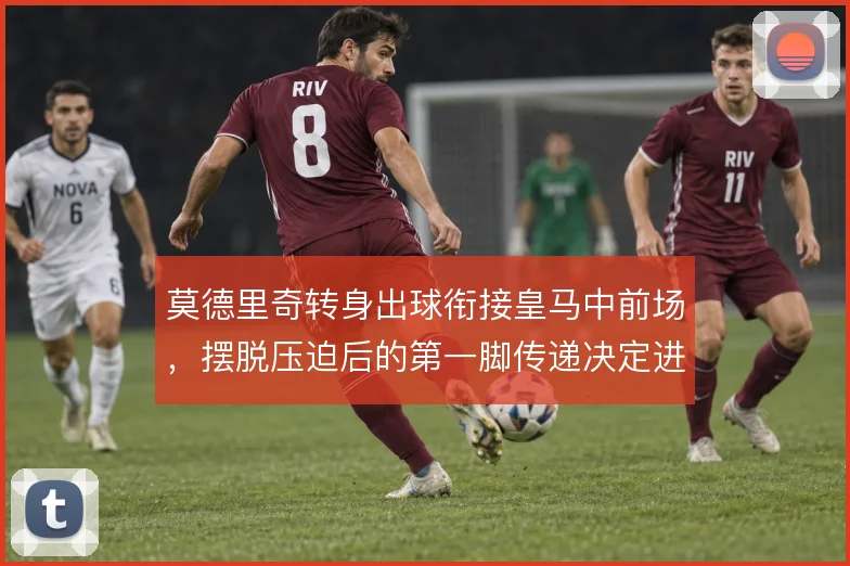 莫德里奇转身出球衔接皇马中前场，摆脱压迫后的第一脚传递决定进攻方向