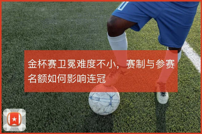 金杯赛卫冕难度不小，赛制与参赛名额如何影响连冠