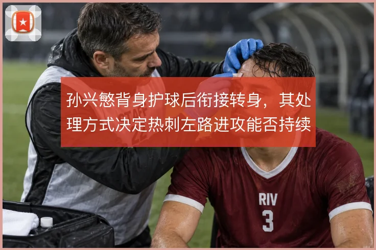 孙兴慜背身护球后衔接转身，其处理方式决定热刺左路进攻能否持续制造威胁