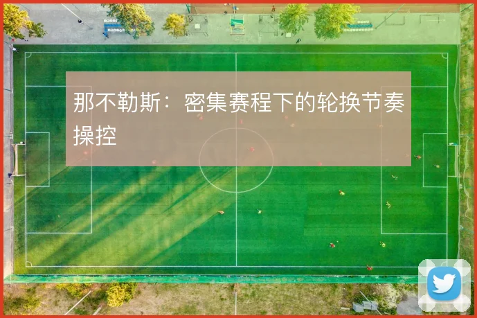 那不勒斯：密集赛程下的轮换节奏操控