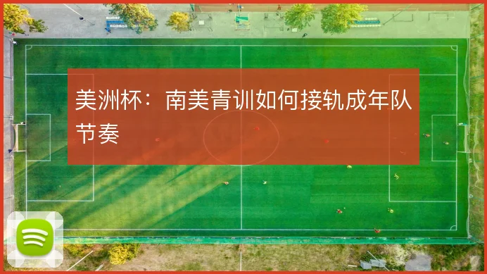 美洲杯：南美青训如何接轨成年队节奏