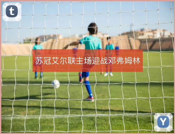 苏冠艾尔联主场迎战邓弗姆林