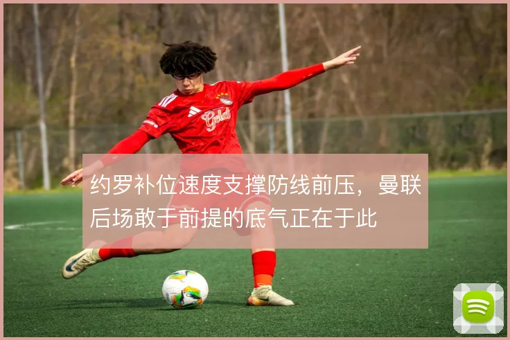 约罗补位速度支撑防线前压，曼联后场敢于前提的底气正在于此