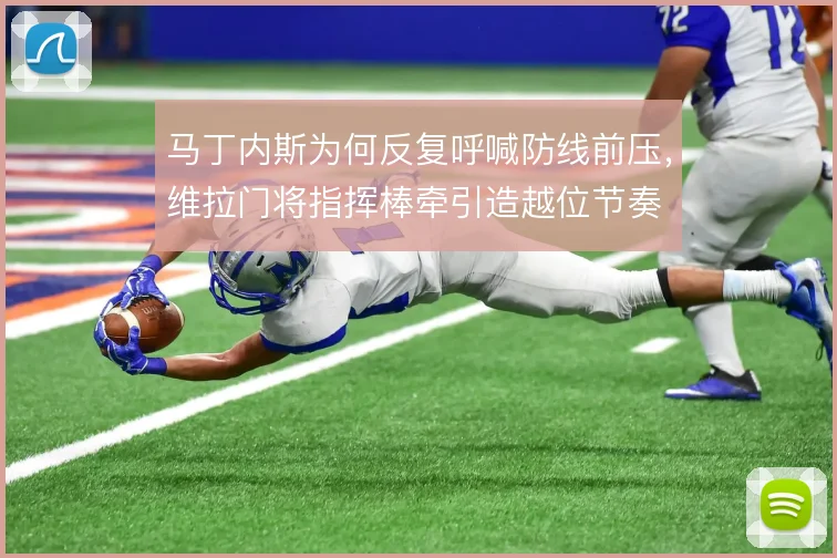 马丁内斯为何反复呼喊防线前压，维拉门将指挥棒牵引造越位节奏