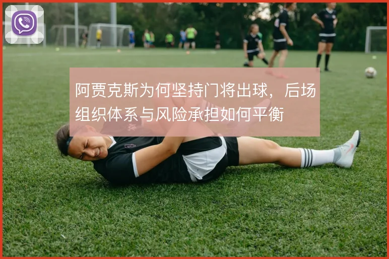 阿贾克斯为何坚持门将出球，后场组织体系与风险承担如何平衡