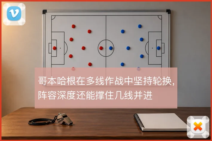 哥本哈根在多线作战中坚持轮换，阵容深度还能撑住几线并进