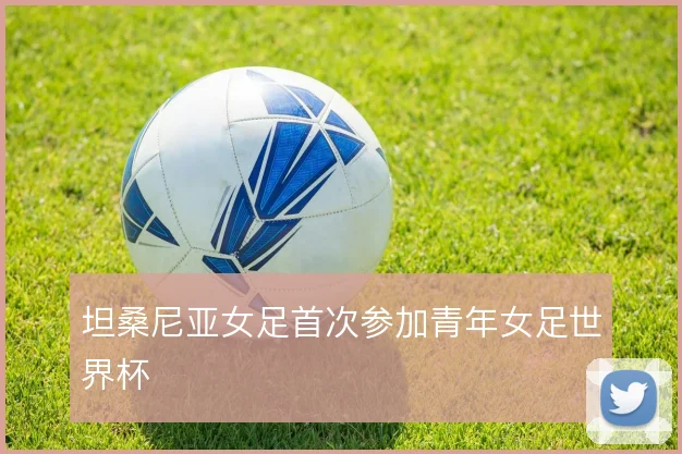 坦桑尼亚女足首次参加青年女足世界杯