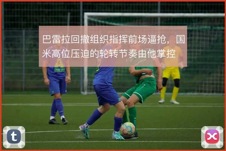 巴雷拉回撤组织指挥前场逼抢，国米高位压迫的轮转节奏由他掌控