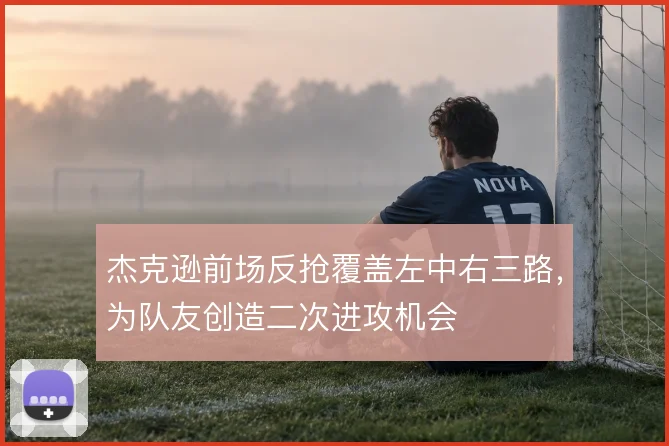 杰克逊前场反抢覆盖左中右三路，为队友创造二次进攻机会
