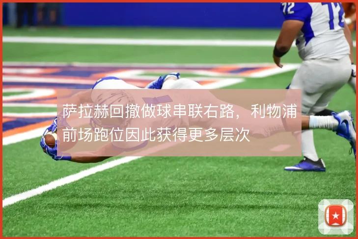 萨拉赫回撤做球串联右路，利物浦前场跑位因此获得更多层次
