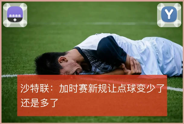 沙特联：加时赛新规让点球变少了还是多了