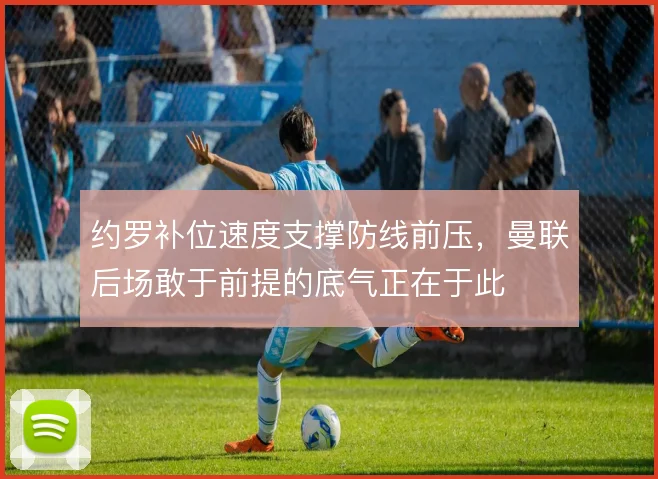 约罗补位速度支撑防线前压,曼联后场敢于前提的底气正在于此