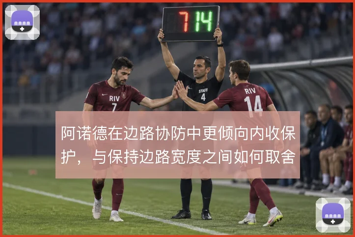 阿诺德在边路协防中更倾向内收保护，与保持边路宽度之间如何取舍