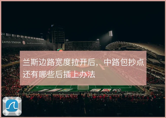 兰斯边路宽度拉开后，中路包抄点还有哪些后插上办法