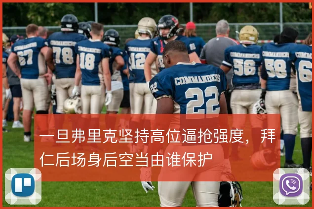 一旦弗里克坚持高位逼抢强度，拜仁后场身后空当由谁保护