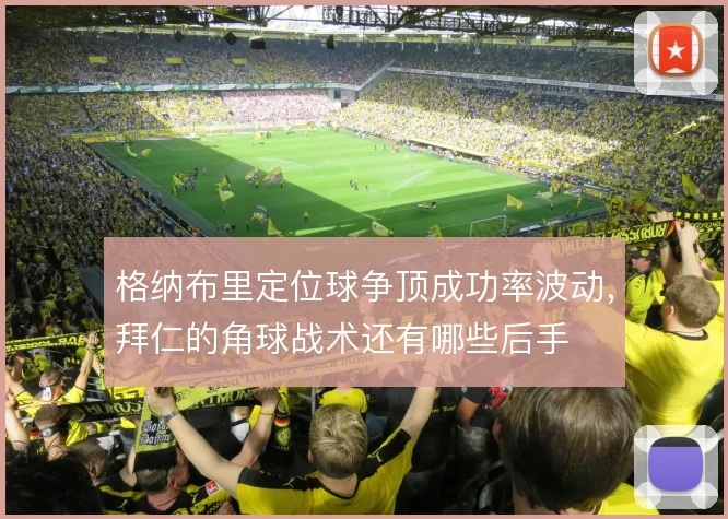 格纳布里定位球争顶成功率波动,拜仁的角球战术还有哪些后手