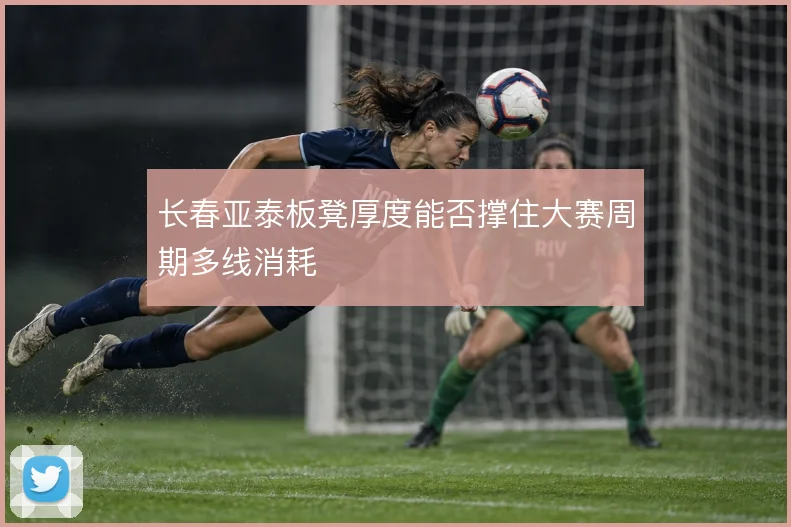 长春亚泰板凳厚度能否撑住大赛周期多线消耗