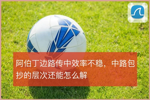 阿伯丁边路传中效率不稳，中路包抄的层次还能怎么解